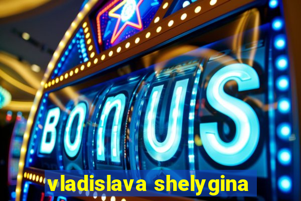 vladislava shelygina